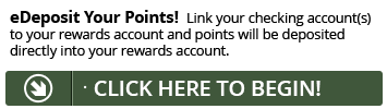 Sign up for eDeposit today and point will be deposited directly into your Rewards account.